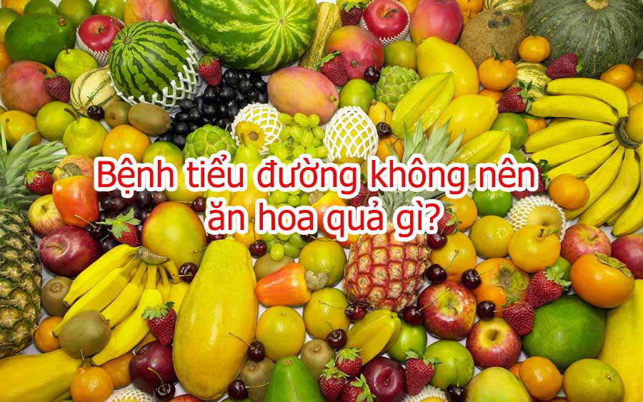 Bệnh tiểu đường không nên ăn trái cây gì?